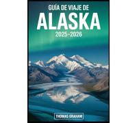 Guía de viaje de Alaska 2025-2026: Explore los parques nacionales Denali, Glacier Bay y Kenai Fjords; Navega por el Pasaje Interior; Descubra ... la aurora boreal, los imponentes glaciares...