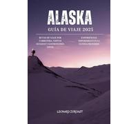 Guía de Viaje de Alaska 2025: Rutas por carretera, tours guiados, sabores locales y experiencias imperdibles en la Última Frontera (A todo color)