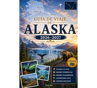 GUÍA DE VIAJE DE ALASKA 2026-2027: Explora Anchorage, Denali, Seward, Fairbanks, Juneau, los fiordos de Kenai, Glacier Bay, Talkeetna, Homer y el ... prácticos para viajar por primera vez