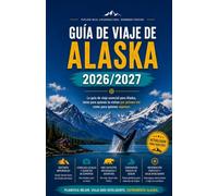 GUÍA DE VIAJE DE ALASKA 2026/2027: La guía de viaje esencial para Alaska, tanto para quienes la visitan por primera vez como para quienes regresan