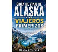 GUÍA DE VIAJE DE ALASKA PARA VIAJEROS PRIMERIZOS: Una guía práctica para planificar las vacaciones perfectas en Alaska con consejos de expertos, ... información local y atracciones imperdibles.