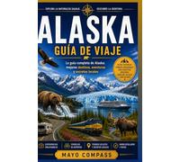 Guía de viaje de Alaska: Una guía completa para viajes por carretera, cruceros y planificación de viajes para viajeros principiantes, viajeros con ... y entusiastas de los parques nacionales.