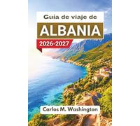 Guía de viaje de Albania 2026-2027: Descubre costas, regiones montañosas, pueblos históricos, zonas lacustres, gastronomía, rutas panorámicas y ... para quienes visitan la zona por primera vez