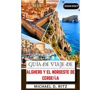GUÍA DE VIAJE DE ALGHERO Y EL NOROESTE DE CERDEÑA 2026/2027: De Capo Caccia a Bosa: pueblos costeros, gastronomía local y viñedos.