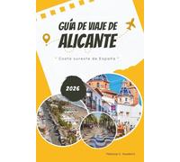 GUÍA DE VIAJE DE ALICANTE 2026: Explore la costa sureste de España: playas mediterráneas, lugares destacados de la Costa Blanca, comida y vino ... una guía de mapas para un viaje inolvidable.