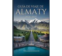 Guía de viaje de Almaty 2026-2027: Explora la colina Kok-Tobe, la estación de esquí de Shymbulak, el cañón Charyn, el lago Big Almaty, la catedral de ... alma de la capital montañosa de Kazajistán