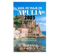 GUÍA DE VIAJE DE APULIA 2025: Una tierra de antiguas tradiciones y belleza virgen