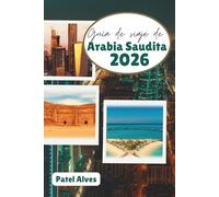 Guía de viaje de Arabia Saudita 2026: Aventuras en el desierto, maravillas modernas y patrimonio cultural