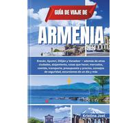 Guía de viaje de Armenia 2026: Ereván, Gyumri, Diliján y Vanadzor - además de otras ciudades, alojamiento, cosas que hacer, mercados, comida, transporte, presupuesto y precios, consejos de seguridad