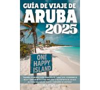 GUÍA DE VIAJE DE ARUBA 2025: Descubra las mejores playas, gemas ocultas, comida local, excursiones de un día y consejos de viaje para 2025-2026: la ... parejas, familias y buscadores de aventuras