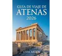 GUÍA DE VIAJE DE ATENAS 2026: Descubre la magia de la cuna de la civilización: historia, cultura, gastronomía y rutas inolvidables por la Atenas moderna y antigua
