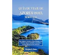 GUÍA DE VIAJE DE AZORES 2025, PORTUGAL: São Miguel, Terceira y Pico: Paisajes Vol-Cánicos, Aguas Termales, Cascadas y Aventu-Ras en la Isla Atlántica