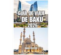 GUÍA DE VIAJE DE BAKÚ: Tu guía completa de la capital de Azerbaiyán, la costa del Caspio, monumentos históricos, cultura local, gastronomía, ... un día y planificación inteligente de viajes.