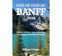 GUÍA DE VIAJE DE BANFF 2026: Senderos salvajes y viajes inolvidables por el corazón montañoso de Canadá