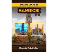 GUÍA DE VIAJE DE BANGKOK 2025: Navega por Bangkok con tranquilidad: Consejos de viaje inteligentes, lugares imprescindibles y secretos locales.