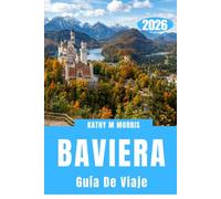 GUÍA DE VIAJE DE BAVIERA 2026: Castillos, aventuras alpinas, pueblos históricos, rutas panorámicas, gastronomía local y consejos prácticos para una escapada inolvidable a Alemania.