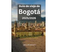 Guía de viaje de Bogotá 2025/2026: Descubra la vibrante capital de Colombia: las principales atracciones, la cocina local, las excursiones de un día, ... consejos prácticos para todos los viajeros