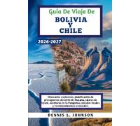Guía De Viaje De BOLIVIA Y CHILE 2026-2027: Itinerarios exclusivos, planificación de presupuesto, desierto de Atacama, salares de Uyuni, aventuras en ... locales y recomendaciones esenciales.