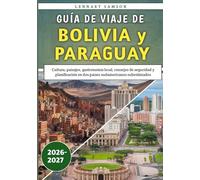 Guía De Viaje De Bolivia y Paraguay 2026: Cultura, paisajes, gastronomía local, consejos de seguridad y planificación en dos países sudamericanos subestimados