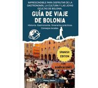 GUÍA DE VIAJE DE BOLONIA: Un manual completo para quienes visitan o regresan a Italia, con todo lo esencial para disfrutar un viaje inolvidable al corazón de su capital culinaria y cultural.