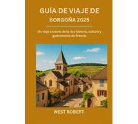 GUÍA DE VIAJE DE BORGOÑA 2025: Un viaje a través de la rica historia, cultura y gastronomía de Francia