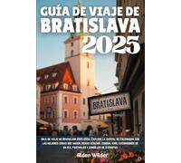 GUÍA DE VIAJE DE BRATISLAVA 2025: Guía de viaje de Bratislava 2025-2026: Explore la capital de Eslovaquia con las mejores cosas que hacer, gemas ... de un día, festivales y consejos de expertos