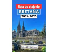 Guía de viaje de Bretaña 2024-2025: Un viaje a través de los paisajes místicos, la rica historia y la vibrante cultura de la joya costera de Francia