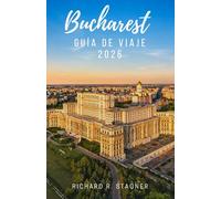 GUÍA DE VIAJE DE BUCAREST 2026: Descubre la capital de Rumania: arte, historia, comida callejera, parques, vida nocturna e información práctica para viajeros solitarios y en familia