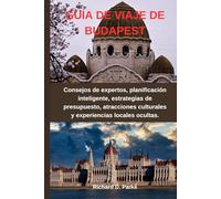GUÍA DE VIAJE DE BUDAPEST: Consejos de expertos, planificación inteligente, estrategias de presupuesto, atracciones culturales y experiencias locales ocultas.