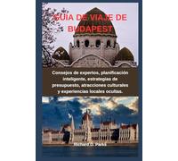 GUÍA DE VIAJE DE BUDAPEST: Consejos de expertos, planificación inteligente, estrategias de presupuesto, atracciones culturales y experiencias locales ocultas.
