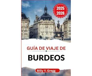 Guía de viaje de Burdeos 2025-2026: Descubriendo la historia, los sabores y la cultura viva de una ciudad que combina la elegancia con el encanto cotidiano