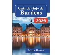 Guía de viaje de Burdeos 2026: Descubriendo la vida auténtica en el suroeste de Francia