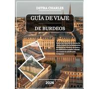 GUÍA DE VIAJE DE BURDEOS 2026: Explore las vistas del río Garona, los viñedos Grand Cru, los monumentos históricos, los vibrantes mercados y los ... con consejos de planificación inteligentes