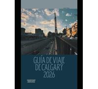 GUÍA DE VIAJE DE CALGARY 2026: La guía completa de los lugares emblemáticos de Calgary, las experiencias locales y las Montañas Rocosas Escapes (The Global Explorer Travel Guide Series 2026)