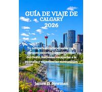 GUÍA DE VIAJE DE CALGARY 2026: Tu compañero indispensable para parques panorámicos, patrimonio del Oeste, festivales, escapadas a la montaña y experiencias memorables.