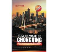 GUÍA DE VIAJE DE CHONGQING 2025: Explore la metrópolis montañosa de China: cocina picante, impresionantes gargantas y animada vida nocturna