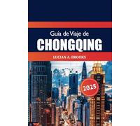 Guía de viaje de Chongqing: Explore las gemas ocultas de China, las atracciones imperdibles, la cultura, la cocina, la vida nocturna y las aventuras en el corazón de Sichuan