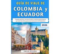 Guía De Viaje De Colombia y Ecuador 2026: Consejos prácticos, secretos locales y aventuras panorámicas que unen dos de los países más fascinantes de Sudamérica