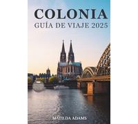 Guía de viaje de Colonia 2025: Todo lo que necesitas para recorrer, saborear y vivir la ciudad con confianza