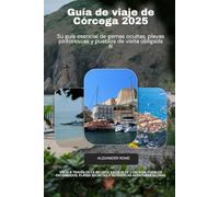 Guía de viaje de Córcega 2025: Viaja a través de la belleza salvaje de Córcega: pueblos escondidos, playas secretas y auténticas aventuras isleñas