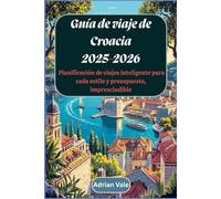 Guía de viaje de Croacia 2025-2026: Planificación de viajes inteligente para cada estilo y presupuesto, imprescindible: Explora lo mejor del Adriático