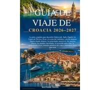 GUÍA DE VIAJE DE CROACIA 2026-2027: La guía completa para descubrir Dubrovnik,Split,Zagreb,los Lagos de Plitvice,Hvar y la costa del Adriático,con los ... principales atractivos, las mejores playas,