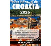 GUÍA DE VIAJE DE CROACIA 2026: Planificador de vacaciones con Dubrovnik, Split, Zagreb, los lagos de Plitvice, excursiones entre islas, joyas ocultas, ... culturales y consejos de viaje esenciales.