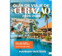 GUÍA DE VIAJE DE CURAZAO 2025/2026: Consejos De Expertos Sobre La Cultura, Las Maravillas Naturales, Las Playas Y Los Tesoros Ocultos De Willemstad