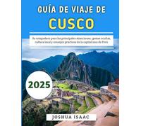 Guía De Viaje De Cusco 2025: Su compañero para las principales atracciones, gemas ocultas, cultura local y consejos prácticos de la capital inca de Perú