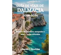 GUÍA DE VIAJE DE DALMACIA 2025-2026: Tesoros del Adriático, escapadas a islas y viajes culturales