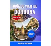 Guía de viaje de Dordoña 2026-2027: Descubre cuevas prehistóricas, castillos medievales y pueblos con encanto con consejos de expertos, gastronomía ... e itinerarios cuidadosamente seleccionados