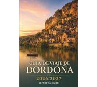 Guía de viaje de Dordoña 2026/2027: Sarlat, Lascaux, Beynac y más allá: planifica tus días recorriendo yacimientos prehistóricos, castillos y pueblos gastronómicos del Périgord.