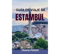 GUÍA DE VIAJE DE ESTAMBUL: Guía completa de Estambul, Turquía: atracciones principales, tesoros ocultos, gastronomía, historia, consejos de seguridad e itinerarios listos para usar