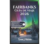 Guía de viaje de Fairbanks 2026: Descubra las maravillas del interior de Alaska con mapas interactivos, secretos de la aurora, aventuras en Denali y ... (The Ultimate Travel Companion (Spanish))